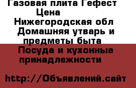 Газовая плита Гефест › Цена ­ 3 000 - Нижегородская обл. Домашняя утварь и предметы быта » Посуда и кухонные принадлежности   